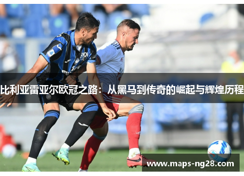比利亚雷亚尔欧冠之路：从黑马到传奇的崛起与辉煌历程