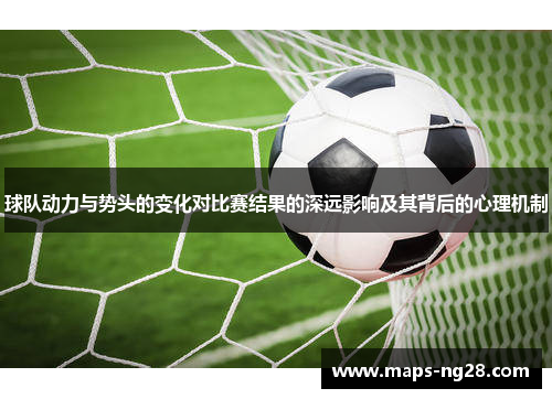 球队动力与势头的变化对比赛结果的深远影响及其背后的心理机制