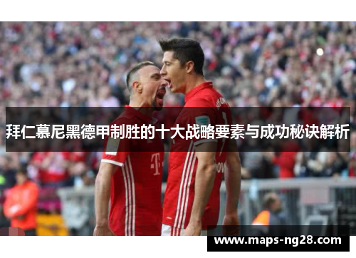 拜仁慕尼黑德甲制胜的十大战略要素与成功秘诀解析