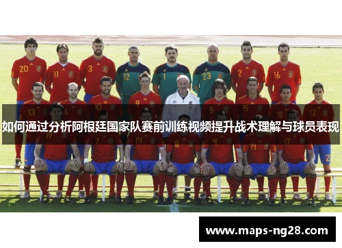 如何通过分析阿根廷国家队赛前训练视频提升战术理解与球员表现