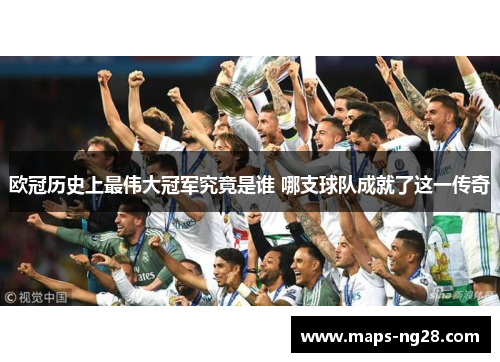 欧冠历史上最伟大冠军究竟是谁 哪支球队成就了这一传奇