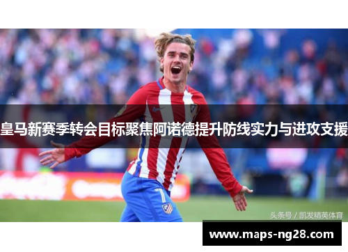 皇马新赛季转会目标聚焦阿诺德提升防线实力与进攻支援
