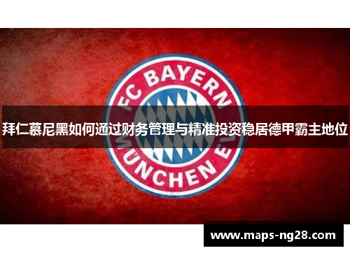 拜仁慕尼黑如何通过财务管理与精准投资稳居德甲霸主地位