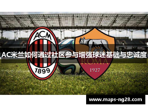 AC米兰如何通过社区参与增强球迷基础与忠诚度
