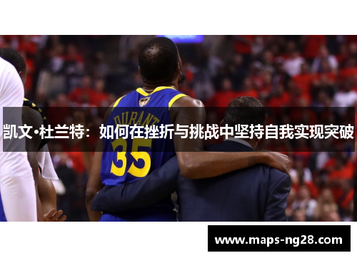 凯文·杜兰特：如何在挫折与挑战中坚持自我实现突破