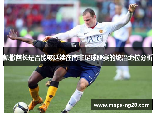 凯撒酋长是否能够延续在南非足球联赛的统治地位分析