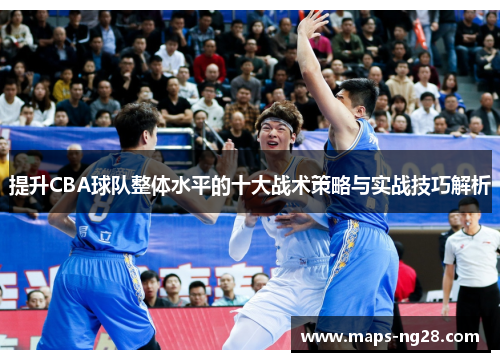 提升CBA球队整体水平的十大战术策略与实战技巧解析
