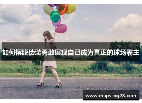 如何摆脱伪装勇敢展现自己成为真正的球场霸主