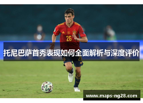 托尼巴萨首秀表现如何全面解析与深度评价