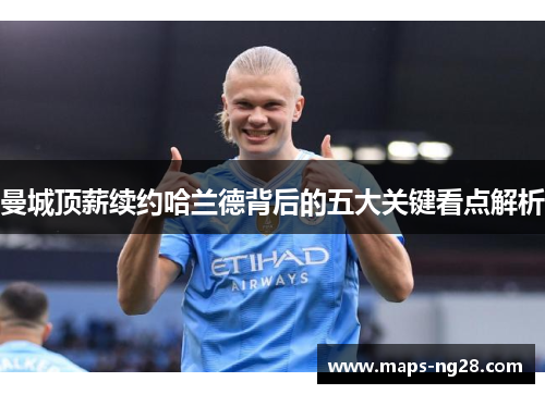 曼城顶薪续约哈兰德背后的五大关键看点解析