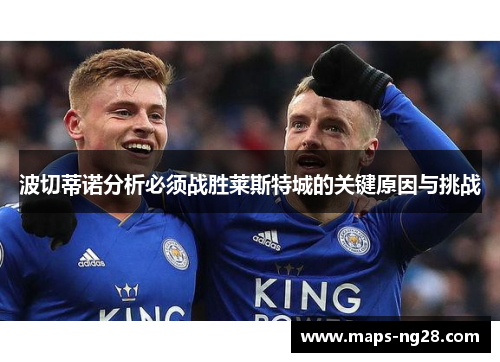 波切蒂诺分析必须战胜莱斯特城的关键原因与挑战
