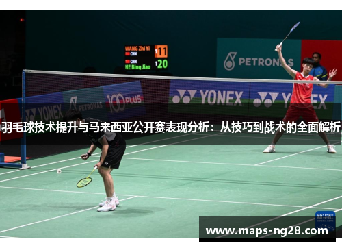 羽毛球技术提升与马来西亚公开赛表现分析：从技巧到战术的全面解析