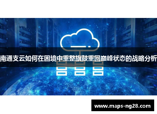 南通支云如何在困境中重整旗鼓重回巅峰状态的战略分析