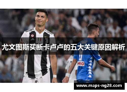 尤文图斯买断卡卢卢的五大关键原因解析