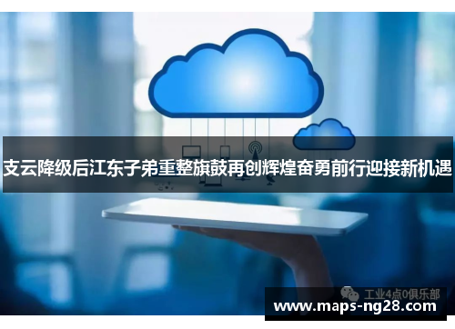支云降级后江东子弟重整旗鼓再创辉煌奋勇前行迎接新机遇