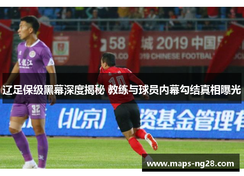 辽足保级黑幕深度揭秘 教练与球员内幕勾结真相曝光