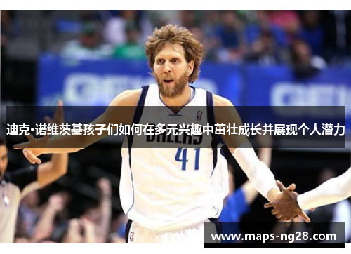 迪克·诺维茨基孩子们如何在多元兴趣中茁壮成长并展现个人潜力
