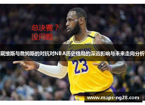 戴维斯与詹姆斯的对抗对NBA历史格局的深远影响与未来走向分析