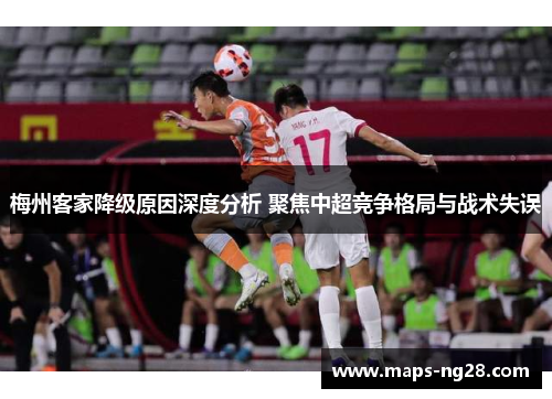 梅州客家降级原因深度分析 聚焦中超竞争格局与战术失误