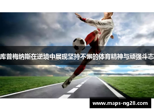 库普梅纳斯在逆境中展现坚持不懈的体育精神与顽强斗志