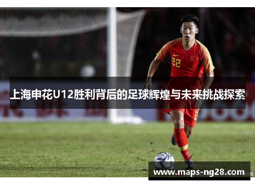 上海申花U12胜利背后的足球辉煌与未来挑战探索