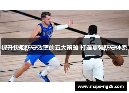 提升快船防守效率的五大策略 打造更强防守体系