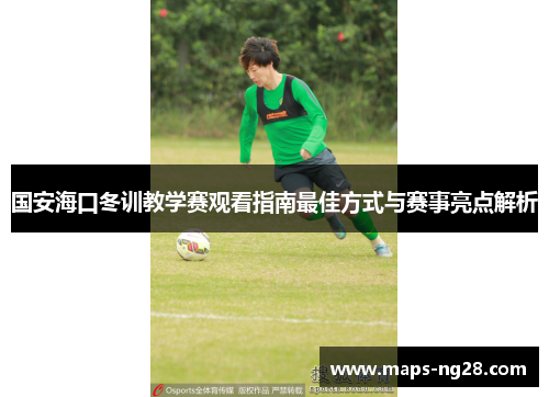 国安海口冬训教学赛观看指南最佳方式与赛事亮点解析
