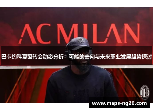 巴卡约科夏窗转会动态分析：可能的去向与未来职业发展趋势探讨