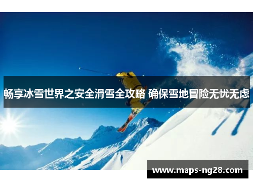畅享冰雪世界之安全滑雪全攻略 确保雪地冒险无忧无虑