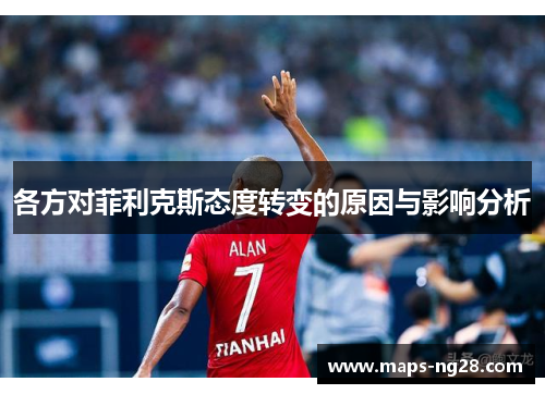 各方对菲利克斯态度转变的原因与影响分析