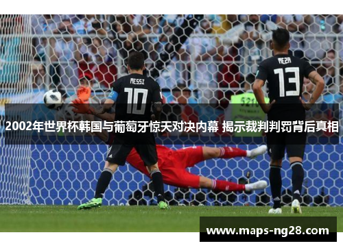 2002年世界杯韩国与葡萄牙惊天对决内幕 揭示裁判判罚背后真相