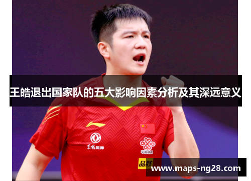 王皓退出国家队的五大影响因素分析及其深远意义