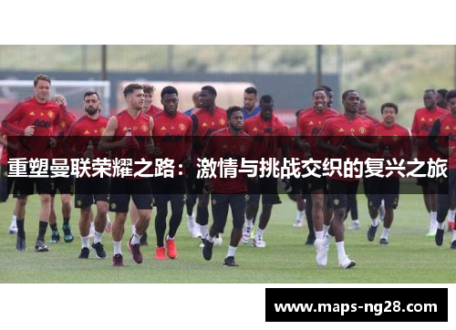 重塑曼联荣耀之路：激情与挑战交织的复兴之旅