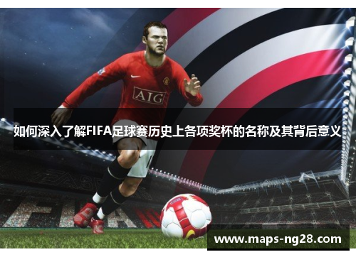 如何深入了解FIFA足球赛历史上各项奖杯的名称及其背后意义