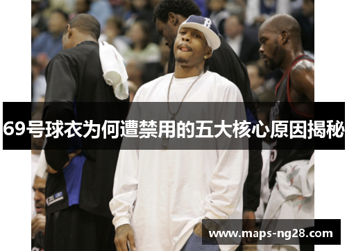 69号球衣为何遭禁用的五大核心原因揭秘