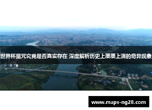 世界杯魔咒究竟是否真实存在 深度解析历史上屡屡上演的奇异现象