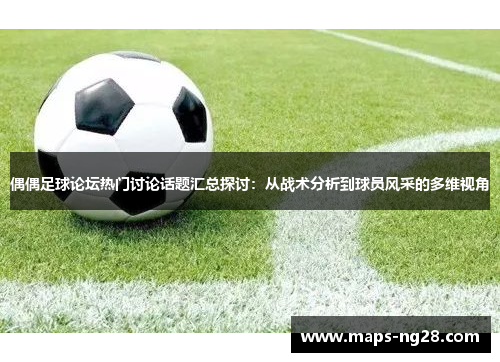 偶偶足球论坛热门讨论话题汇总探讨：从战术分析到球员风采的多维视角