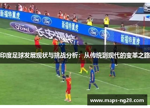 印度足球发展现状与挑战分析：从传统到现代的变革之路