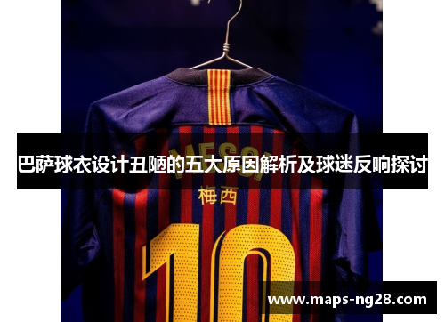 巴萨球衣设计丑陋的五大原因解析及球迷反响探讨 巴萨球衣设计丑陋的五大原因解析及球迷反响探讨