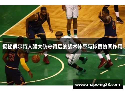 揭秘凯尔特人强大防守背后的战术体系与球员协同作用