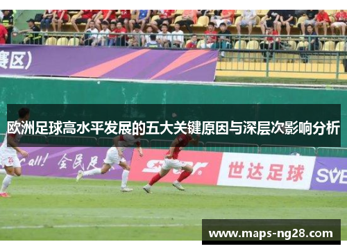 欧洲足球高水平发展的五大关键原因与深层次影响分析