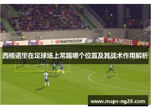 西格诺里在足球场上常踢哪个位置及其战术作用解析