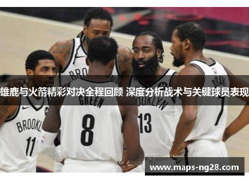 雄鹿与火箭精彩对决全程回顾 深度分析战术与关键球员表现