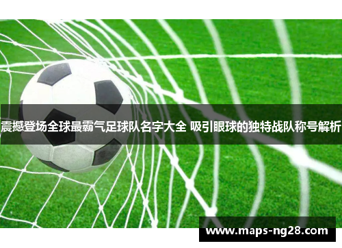 震撼登场全球最霸气足球队名字大全 吸引眼球的独特战队称号解析