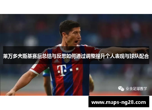 莱万多夫斯基赛后总结与反思如何通过调整提升个人表现与球队配合