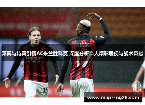 莱奥与特奥引领AC米兰胜科莫 深度分析二人精彩表现与战术贡献