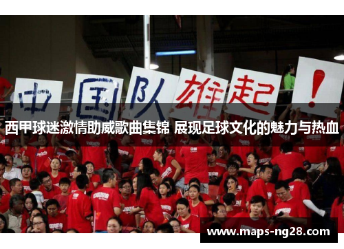 西甲球迷激情助威歌曲集锦 展现足球文化的魅力与热血