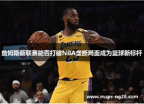 詹姆斯新联赛能否打破NBA垄断局面成为篮球新标杆