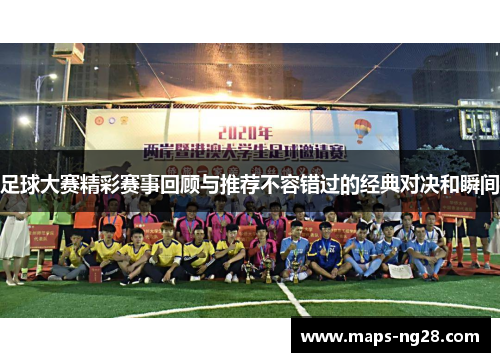 足球大赛精彩赛事回顾与推荐不容错过的经典对决和瞬间