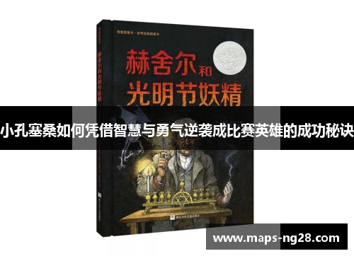 小孔塞桑如何凭借智慧与勇气逆袭成比赛英雄的成功秘诀 小孔塞桑如何凭借智慧与勇气逆袭成比赛英雄的成功秘诀